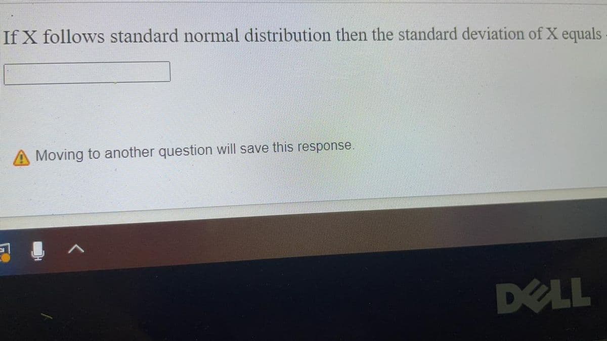 If X follows standard normal distribution then the standard deviation of X equals
A Moving to another question will save this response.
DELL
