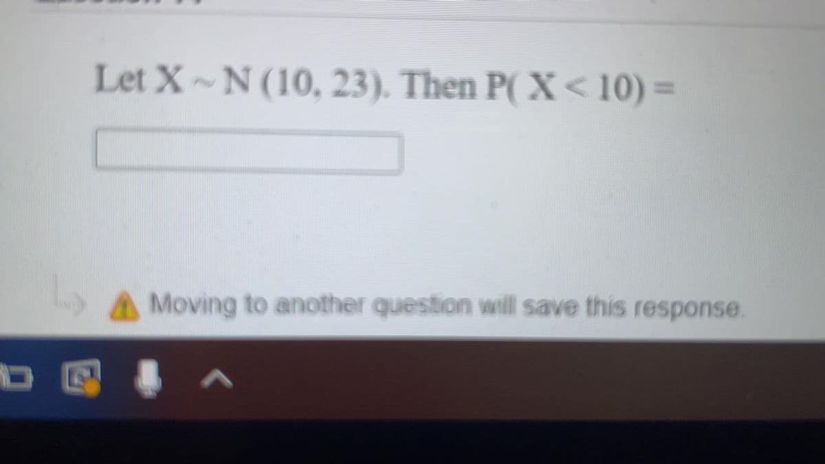 Let X~N (10, 23). Then P( X < 10) =
A Moving to another question will save this response.
