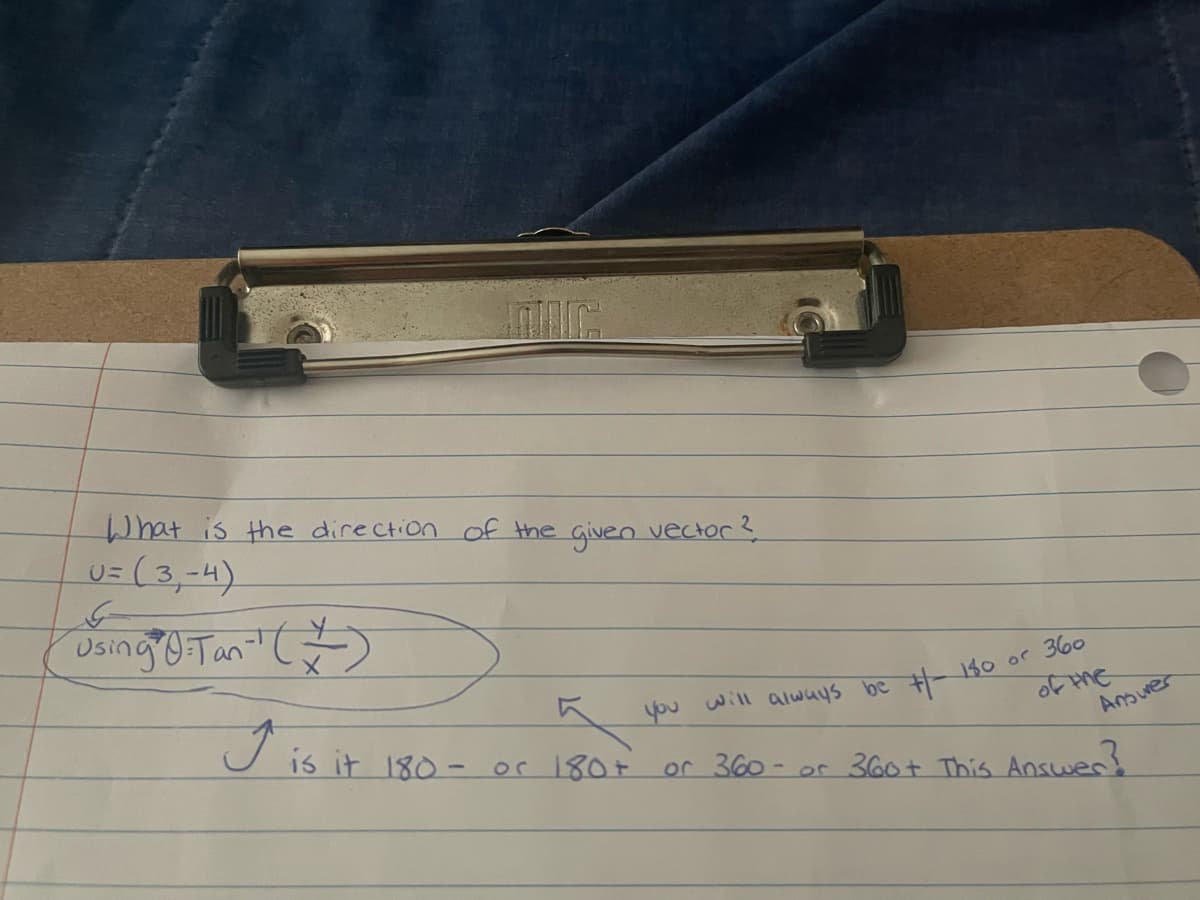 What is the direction of the
v= (3,-4).
given
vector ?
Osing'9 Tan' ()
will always be
キ- 140 or 36。
you
J 7
Amuver
is it 180- or 180+
or 360- or360+ This Answer!
