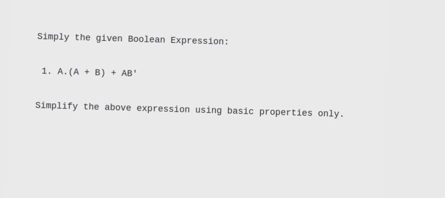 Simply the given Boolean Expression:
1. A.(A + B) + AB'
Simplify the above expression using basic properties only.
