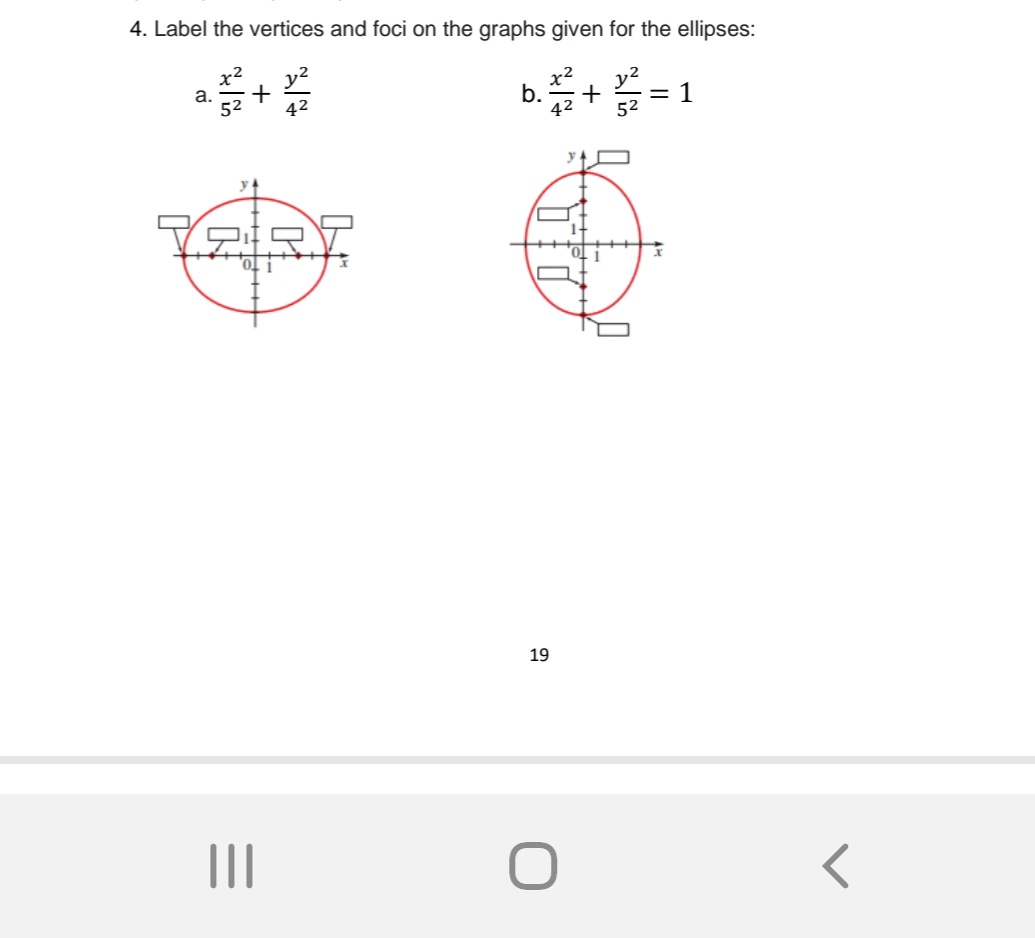 4. Label the vertices and foci on the graphs given for the ellipses:
x²
52
a.
+2²
(2:27
|||
b./+1²/²2=1
52
19
O
<