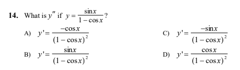 sinx
14. What is y" if y='
1- cosx
-sinx
-cosx
A) у'—
C) y'=
(1 – cos.x)
(1 – cos.x)
sinx
(1 – cos.x)
cosx
в) у'—
D) y'=
(1– cosx)?
