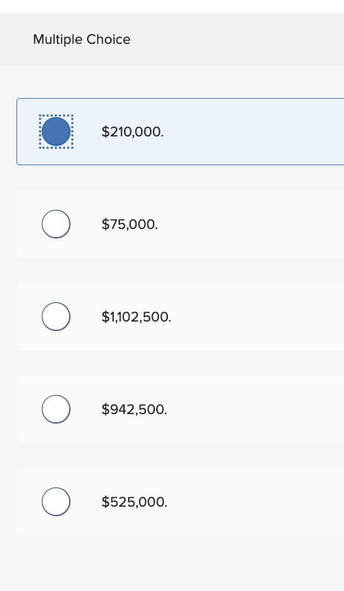 Multiple Choice
O
O
O
O
$210,000.
$75,000.
$1,102,500.
$942,500.
$525,000.