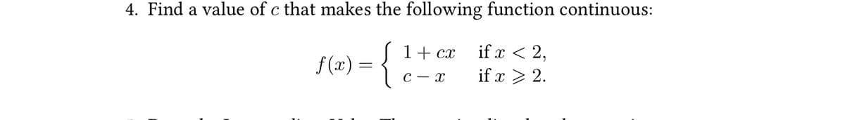 4. Find a value of c that makes the following function continuous:
| 1+ cx
if x < 2,
f(x)
С — х
if x > 2.
