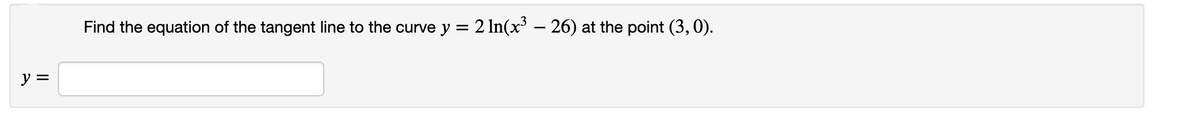 Find the equation of the tangent line to the curve y = 2 In(x' – 26) at the point (3, 0).
ソミ
