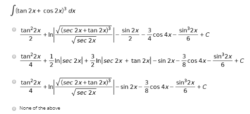 Stan 2x+ cos 2x)° dx
tan 2x
2
V(sec 2x+ tan 2x)³
sin 2x
+C
sin 2x
3
cos 4x
sec 2x
2
o tan 2x
sin 2x
3
In|sec 2x| +Injsec 2x + tan 2x| - sin 2x-cos 4x-
+ C
6.
4
tan22x
+ In
|V(sec 2x+tan 2x)3
sin³2x
+C
sin 2x- cos 4x
4
sec 2x
None of the above
