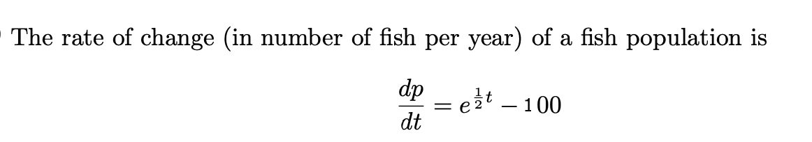 The rate of change (in number of fish per year) of a fish population is
dp
et – 100
dt
