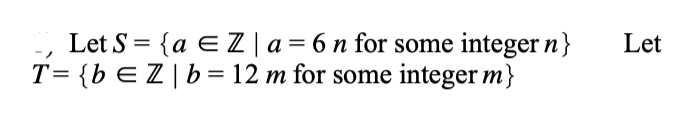 Let S = {a E Z | a= 6 n for some
integer n}
Let
T= {bEZ|b= 12 m for some integer m}
