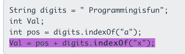 String digits = " Programmingisfun";
int Val;
%3D
int pos
digits.index0f("a");
Val
pos + digits.index0f("x");
