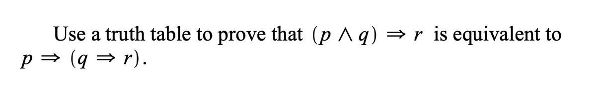 Use a truth table to prove that (p ^q)
p = (q = r).
=r is equivalent to
