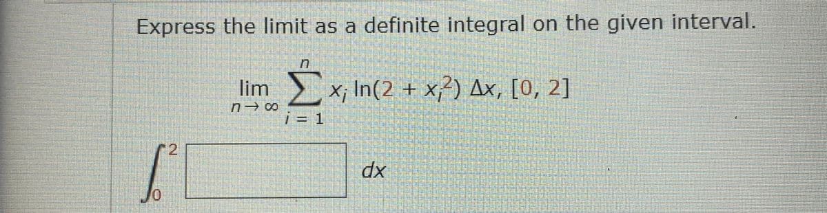 Express the limit as a definite integral on the given interval.
lim
x; In(2 + x) Ax, [0, 2]
i = 1
2.
dx
