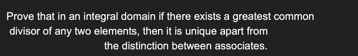 Prove that in an integral domain if there exists a greatest common
divisor of any two elements, then it is unique apart from
the distinction between associates.