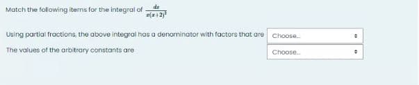 Match the following items for the integral of
dz
2(x+2)
Using partial fractions, the above integral has a denominator with factors that are
The values of the arbitrary constants are
Choose...
Choose....
0