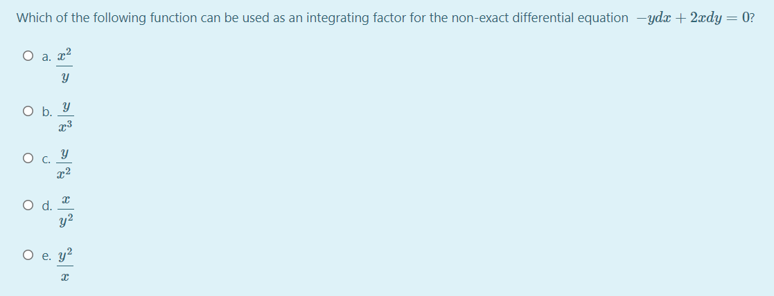 Which of the following function can be used as an integrating factor for the non-exact differential equation -ydx + 2xdy = 0?
O a. x2
O b. Y
x3
C.
x²
d.
y2
O e. y2
