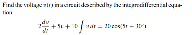 Find the voltage v(1) in a circuit described by the integrodifferential equa-
tion
dv
2- + 5v + 10
dt
v dt = 20 cos(5t – 30°)
