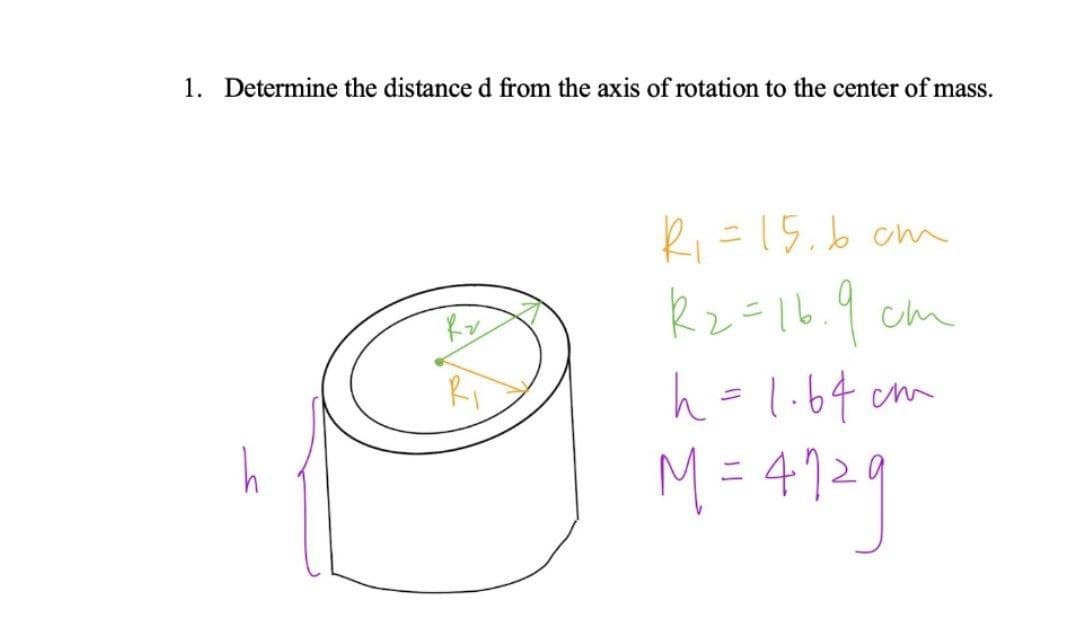 1. Determine the distanced from the axis of rotation to the center of mass.
Ri =15.b om
Rz=16.9 cm
h=l.64 cm
472
Ri
ニ
