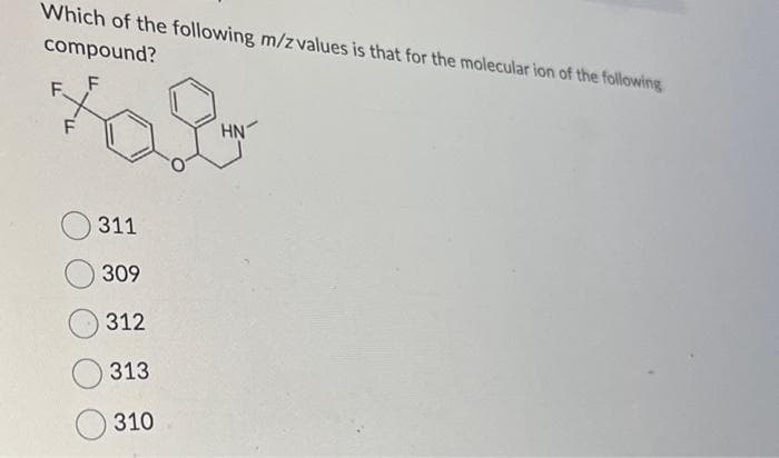 Which of the following m/z values is that for the molecular ion of the following
compound?
F
F.
F
311
309
312
313
310
HN