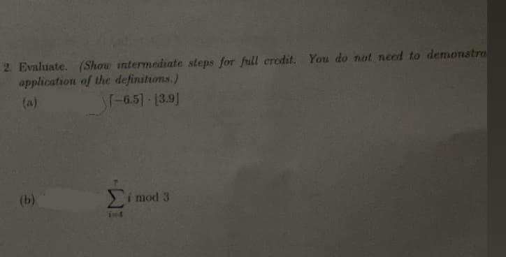 2. Evaluate. (Show intermediate steps for full eredit. You do not need to demonstro
application of the definitions.)
(a)
T-6.5]-(3.9]
(b)
Si mod 3
