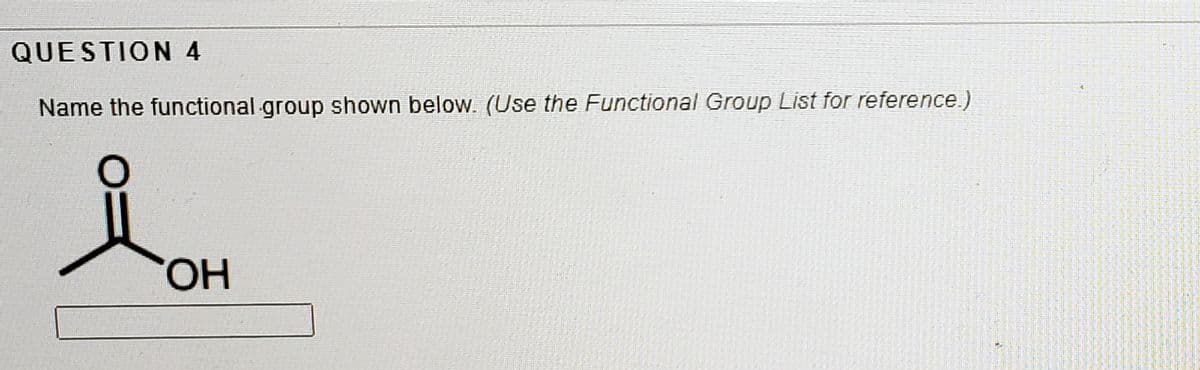 QUESTION 4
Name the functional group shown below. (Use the Functional Group List for reference.)
HO,
