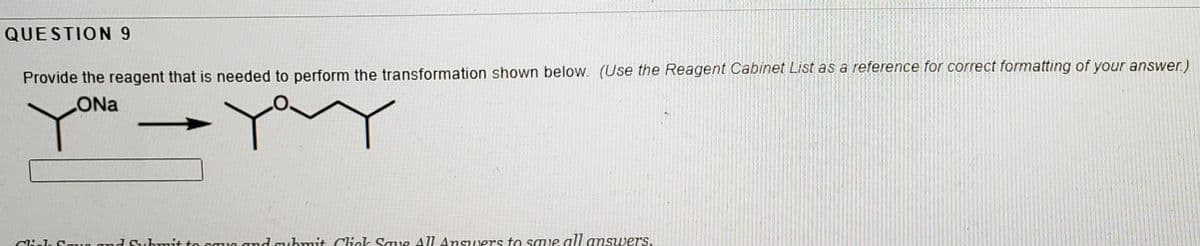 QUESTION 9
Provide the reagent that is needed to perform the transformation shown below. (Use the Reagent Cabinet List as a reference for correct formatting of your answer.)
Cliel
andmibmit Click Saye All Ansuers to saue all answers.
