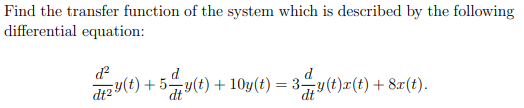 Find the transfer function of the system which is described by the following
differential equation:
dy(t) + 5y(t) +10y(t) = 3=y(t)x(t) + 8x(t).