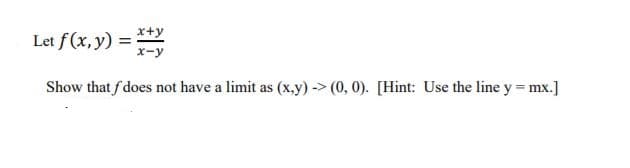 x+y
Let f (x, y) =
x-y
Show that f does not have a limit as (x,y) -> (0, 0). [Hint: Use the line y = mx.]
