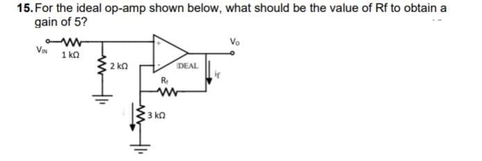 15. For the ideal op-amp shown below, what should be the value of Rf to obtain a
gain of 5?
Vo
VIN
1 ka
2 ka
DEAL
R
3 kn
