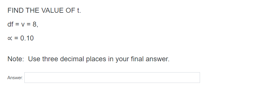 FIND THE VALUE OF t.
df = v = 8,
x = 0.10
Note: Use three decimal places in your final answer.
Answer:
