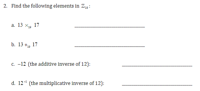 2. Find the following elements in Z₁9:
a. 13
X19
17
b. 13 +19 17
c. -12 (the additive inverse of 12):
d. 12 (the multiplicative inverse of 12):