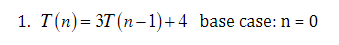 1. T(n)= 3T(n-1)+4 base case: n = = 0