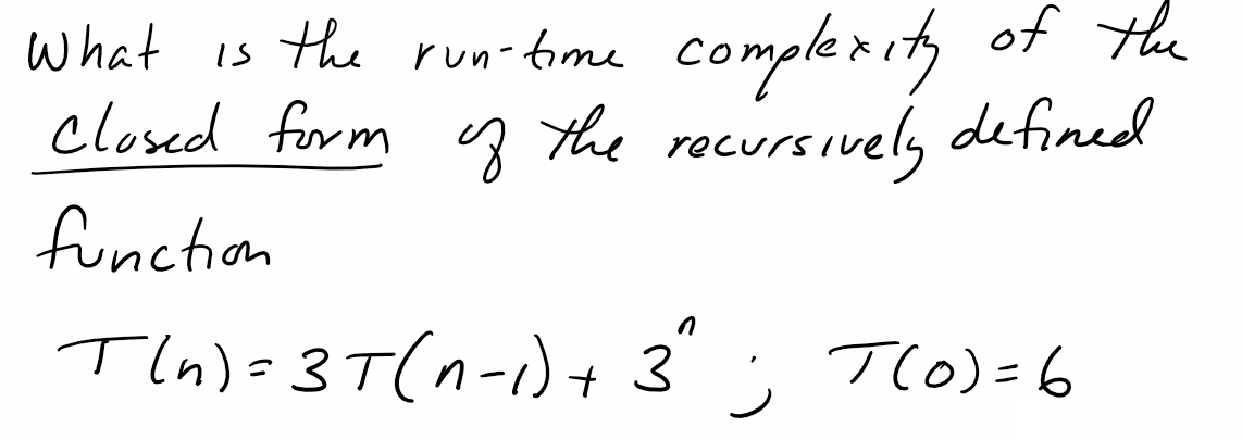 What is the run-time complexity of the
the recursively defined
Closed form
oz
function
T(n) = 3T(n-1) + 3²
T(0)=6