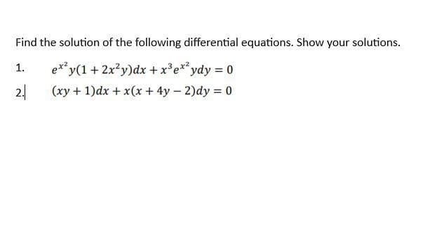 Find the solution of the following differential equations. Show your solutions.
y(1 + 2x²y)dx + x³ ex²ydy = 0
(xy + 1)dx + x(x + 4y - 2)dy = 0
1.
2.