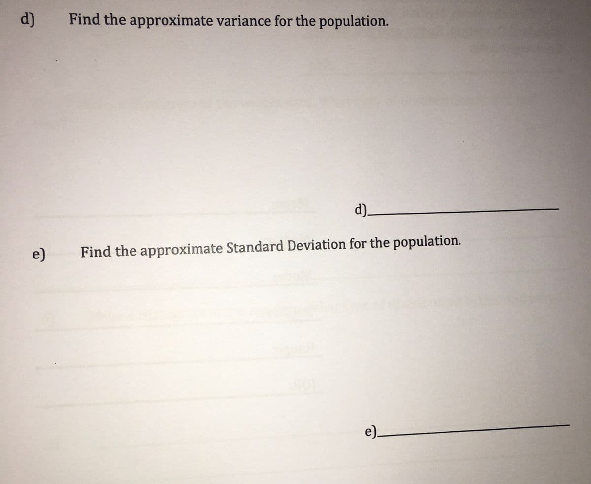 d)
Find the approximate variance for the population.
d)_
e)
Find the approximate Standard Deviation for the population.
e)_
