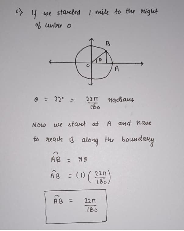 If we started I mile to the right
of unbre o
B
A
O = 22 =
22 m
Madiam
180
Now
we start at
A and hawe
to reach 3 along the bou
boundery
AB :
= 10
220
AB
22Π
180
