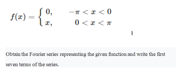 -A < x < 0
0 < x < T
0,
f(x) = {,
x,
Obtain the Fourier series representing the given function and write the first
seven terms of the series.
