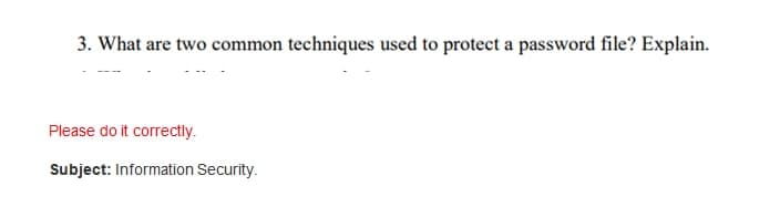 3. What are two common techniques used to protect a password file? Explain.
Please do it correctly.
Subject: Information Security.
