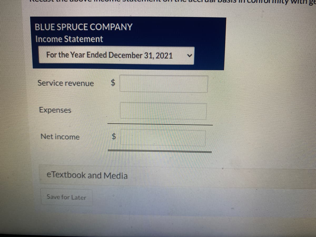 BLUE SPRUCE COMPANY
Income Statement
For the Year Ended December 31, 2021
Service revenue $
Expenses
Net income
eTextbook and Media
Save for Later