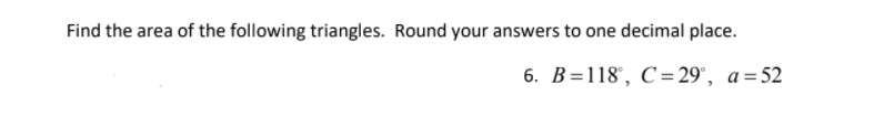 Find the area of the following triangles. Round your answers to one decimal place.
6. В%3D118, С- 29, а%3D52
