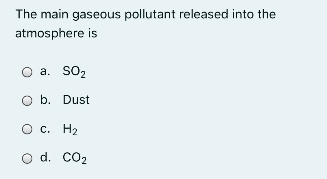 The main gaseous pollutant released into the
atmosphere is
O a. SO2
O b. Dust
Ос. Н2
O d. CO2
