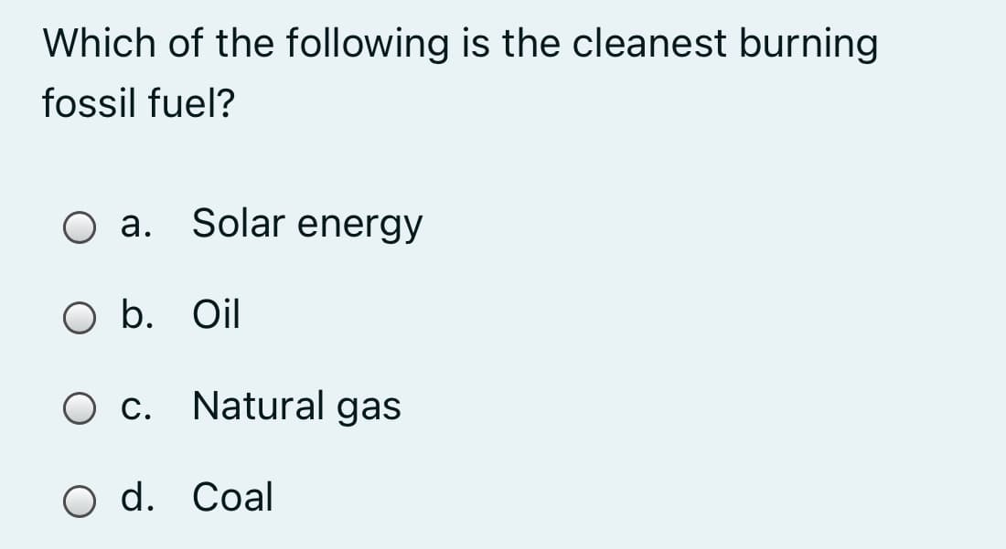 Which of the following is the cleanest burning
fossil fuel?
O a. Solar energy
O b. Oil
С.
Natural gas
O d. Coal
