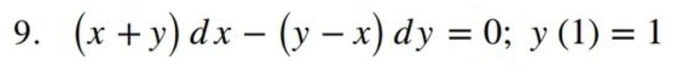 9. (x +y) dx - (y – x) dy = 0; y (1) = 1
%|
