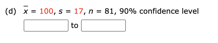 (d) x = 100, s = 17, n = 81, 90% confidence level
to
