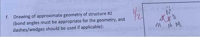 talsbord
f. Drawing of approximate geometry of structure #2
(bond angles must be appropriate for the geometry, and
dashes/wedges should be used if applicable):
1/2/
M M M