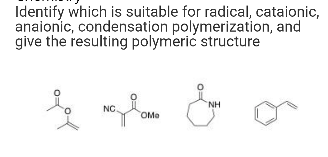 Identify which is suitable for radical, cataionic,
anaionic, condensation polymerization, and
give the resulting polymeric structure
I st &
NC
OMe