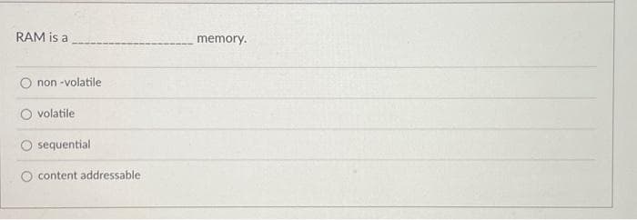 RAM is a
non-volatile
O volatile
sequential
content addressable
memory.