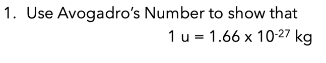 1. Use Avogadro's Number to show that
1 u = 1.66 x 10-27 kg