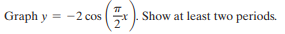 Graph y = -2 cos
Show at least two periods.
2"

