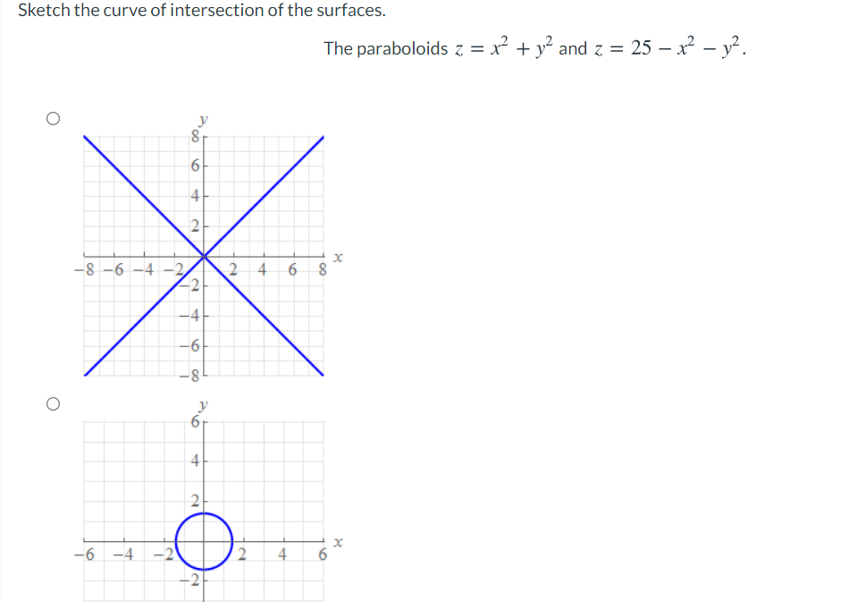 Sketch the curve of intersection of the surfaces.
The paraboloids z = x² + y² and z =
25 - 22 - у?.
y
-8 -6 -4 -2,
4
-6
8-
6r
4
2
-6 -4 -2
4
6
6.
2.
2.
2.
4.
