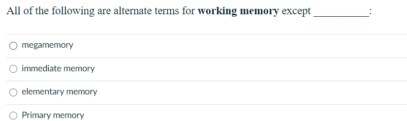 All of the following are alternate terms for working memory except
megamemory
immediate memory
elementary memory
Primary memory
