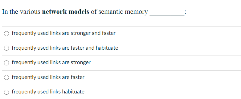 In the various network models of semantic memory
O frequently used links are stronger and faster
O frequently used links are faster and habituate
O frequently used links are stronger
O frequently used links are faster
O frequently used links habituate
